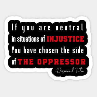 If you are neutral in situations of injustice  You have chosen the side of the oppressor Sticker